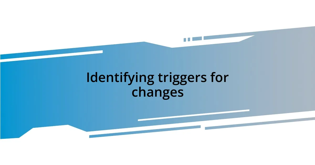Identifying triggers for changes